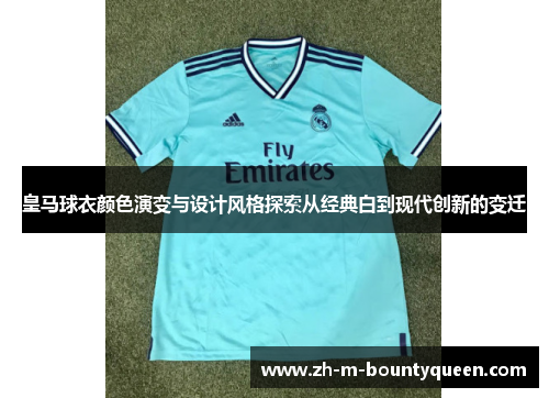 皇马球衣颜色演变与设计风格探索从经典白到现代创新的变迁