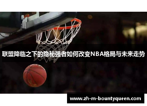 联盟降临之下的隐秘强者如何改变NBA格局与未来走势
