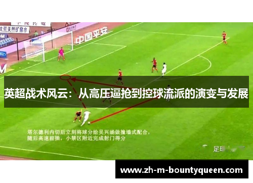 英超战术风云:从高压逼抢到控球流派的演变与发展 英超战术风云:从高压逼抢到控球流派的演变与发展