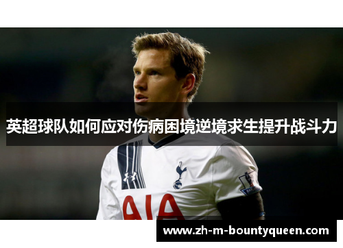 英超球队如何应对伤病困境逆境求生提升战斗力 英超球队如何应对伤病困境逆境求生提升战斗力
