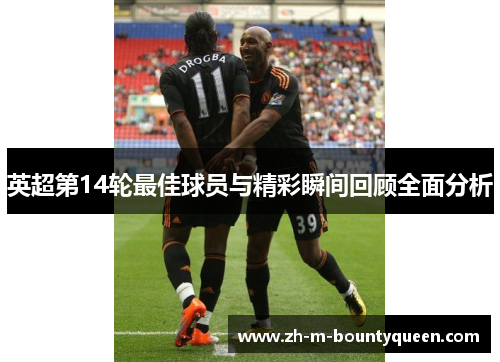 英超第14轮最佳球员与精彩瞬间回顾全面分析 英超第14轮最佳球员与精彩瞬间回顾全面分析