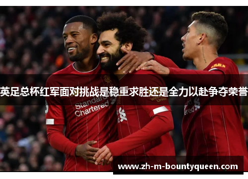 英足总杯红军面对挑战是稳重求胜还是全力以赴争夺荣誉 英足总杯红军面对挑战是稳重求胜还是全力以赴争夺荣誉