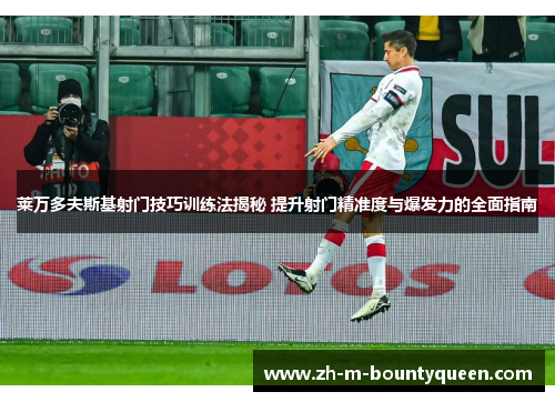 莱万多夫斯基射门技巧训练法揭秘 提升射门精准度与爆发力的全面指南 莱万多夫斯基射门技巧训练法揭秘 提升射门精准度与爆发力的全面指南