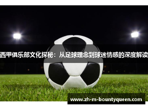 西甲俱乐部文化探秘:从足球理念到球迷情感的深度解读 西甲俱乐部文化探秘:从足球理念到球迷情感的深度解读