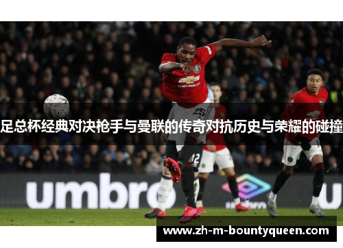 足总杯经典对决枪手与曼联的传奇对抗历史与荣耀的碰撞 足总杯经典对决枪手与曼联的传奇对抗历史与荣耀的碰撞