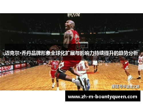 迈克尔·乔丹品牌形象全球化扩展与影响力持续提升的趋势分析