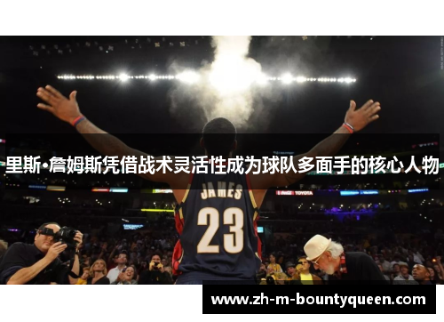 里斯·詹姆斯凭借战术灵活性成为球队多面手的核心人物