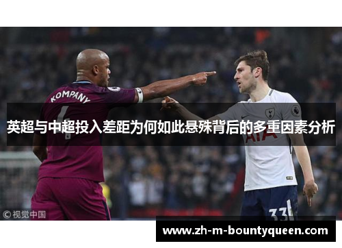 英超与中超投入差距为何如此悬殊背后的多重因素分析 英超与中超投入差距为何如此悬殊背后的多重因素分析