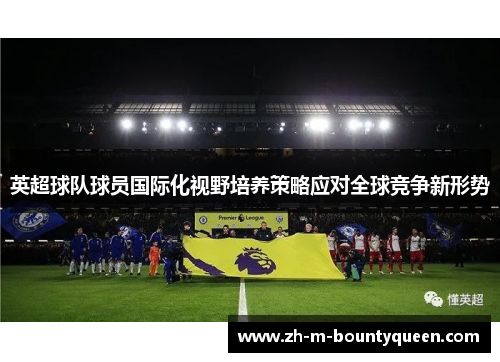 英超球队球员国际化视野培养策略应对全球竞争新形势