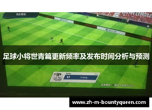 足球小将世青篇更新频率及发布时间分析与预测 足球小将世青篇更新频率及发布时间分析与预测