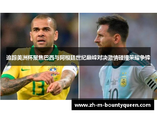 追踪美洲杯聚焦巴西与阿根廷世纪巅峰对决激情碰撞荣耀争锋