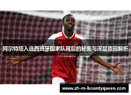 阿尔特塔入选西班牙国家队背后的秘密与深层原因解析