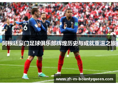 阿根廷豪门足球俱乐部辉煌历史与成就重温之旅