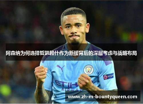 阿森纳为何选择哲凯赖什作为新援背后的深层考虑与战略布局 阿森纳为何选择哲凯赖什作为新援背后的深层考虑与战略布局