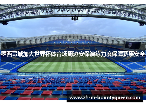 墨西哥城加大世界杯体育场周边安保演练力度保障赛事安全 墨西哥城加大世界杯体育场周边安保演练力度保障赛事安全