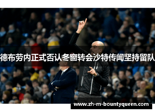 德布劳内正式否认冬窗转会沙特传闻坚持留队 德布劳内正式否认冬窗转会沙特传闻坚持留队
