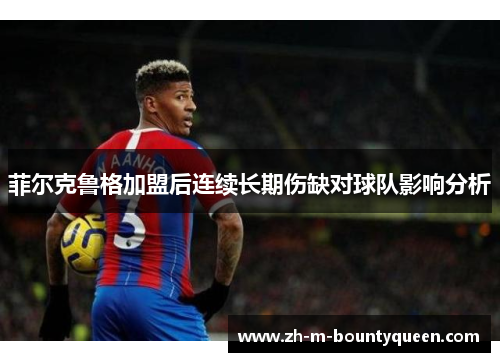 菲尔克鲁格加盟后连续长期伤缺对球队影响分析