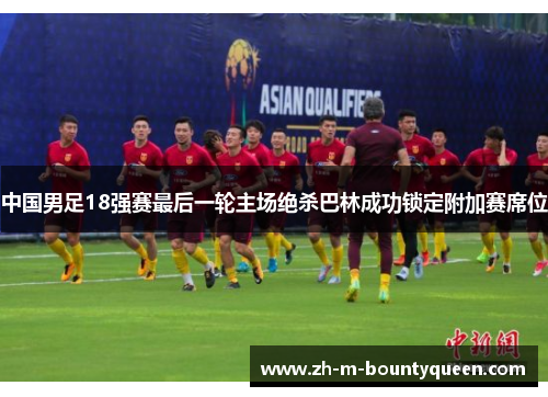 中国男足18强赛最后一轮主场绝杀巴林成功锁定附加赛席位