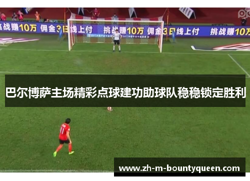 巴尔博萨主场精彩点球建功助球队稳稳锁定胜利