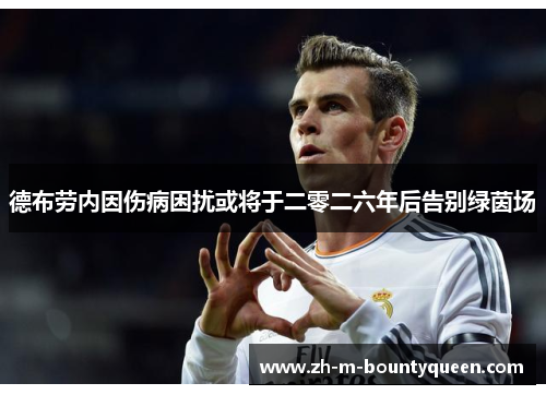 德布劳内因伤病困扰或将于二零二六年后告别绿茵场