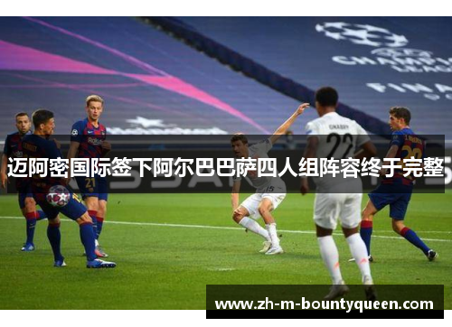 迈阿密国际签下阿尔巴巴萨四人组阵容终于完整 迈阿密国际签下阿尔巴巴萨四人组阵容终于完整