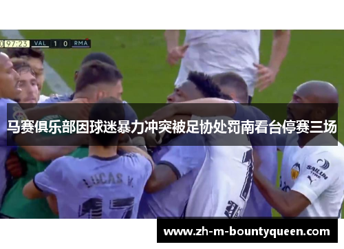 马赛俱乐部因球迷暴力冲突被足协处罚南看台停赛三场 马赛俱乐部因球迷暴力冲突被足协处罚南看台停赛三场