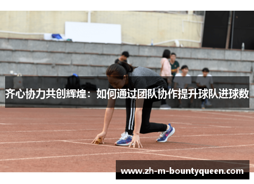齐心协力共创辉煌：如何通过团队协作提升球队进球数