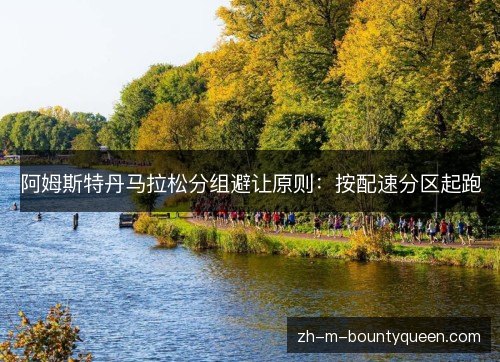 阿姆斯特丹马拉松分组避让原则:按配速分区起跑 阿姆斯特丹马拉松分组避让原则:按配速分区起跑
