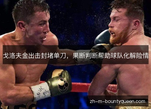 戈洛夫金出击封堵单刀，果断判断帮助球队化解险情