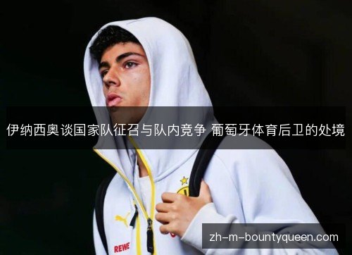 伊纳西奥谈国家队征召与队内竞争 葡萄牙体育后卫的处境